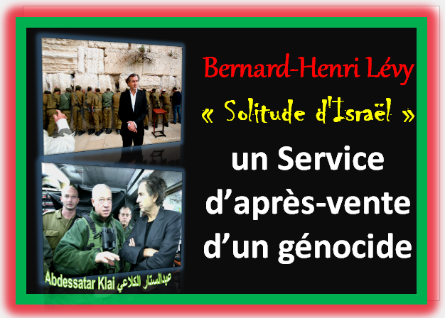 Bernard-Henri Lévy « Solitude d'Israël » un Service d’Après-Vente d’un génocide